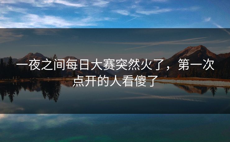 一夜之间每日大赛突然火了，第一次点开的人看傻了