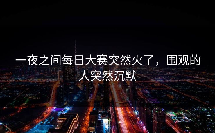 一夜之间每日大赛突然火了，围观的人突然沉默