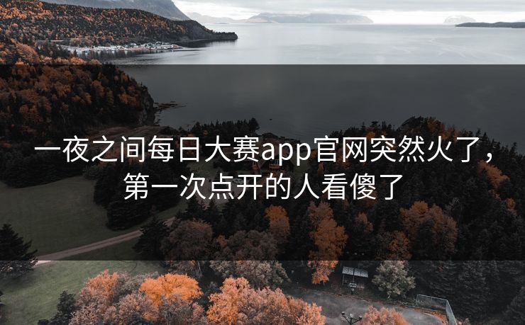 一夜之间每日大赛app官网突然火了，第一次点开的人看傻了