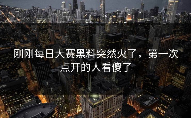 刚刚每日大赛黑料突然火了，第一次点开的人看傻了
