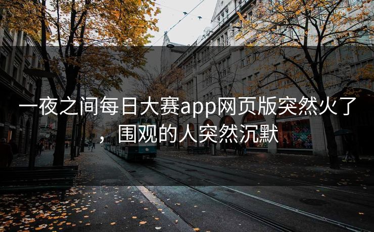 一夜之间每日大赛app网页版突然火了，围观的人突然沉默