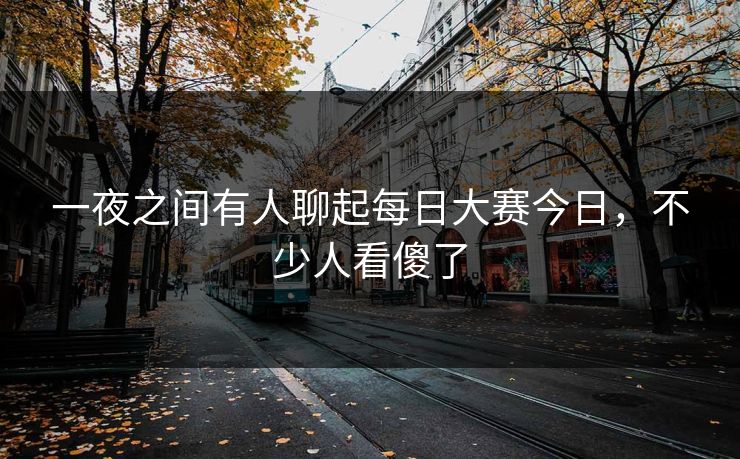 一夜之间有人聊起每日大赛今日，不少人看傻了