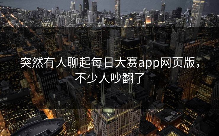 突然有人聊起每日大赛app网页版，不少人吵翻了