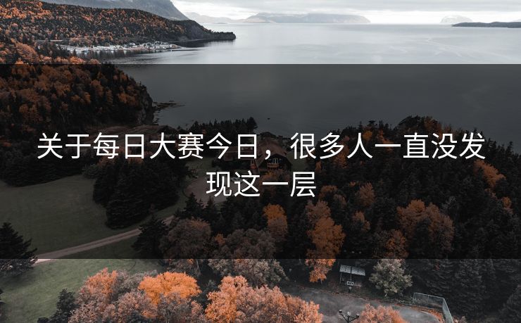 关于每日大赛今日，很多人一直没发现这一层
