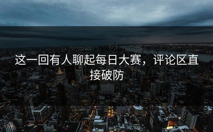 这一回有人聊起每日大赛，评论区直接破防