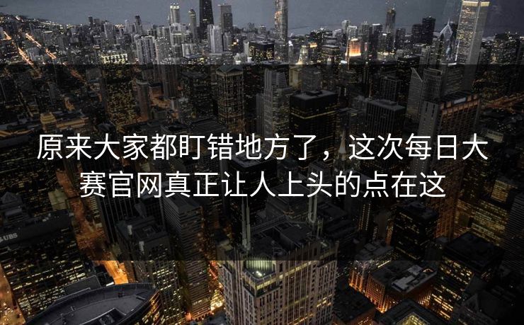 原来大家都盯错地方了，这次每日大赛官网真正让人上头的点在这