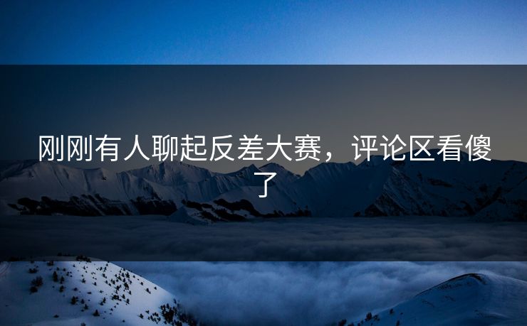 刚刚有人聊起反差大赛，评论区看傻了