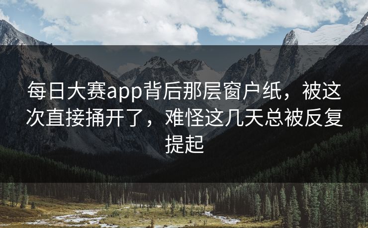 每日大赛app背后那层窗户纸，被这次直接捅开了，难怪这几天总被反复提起
