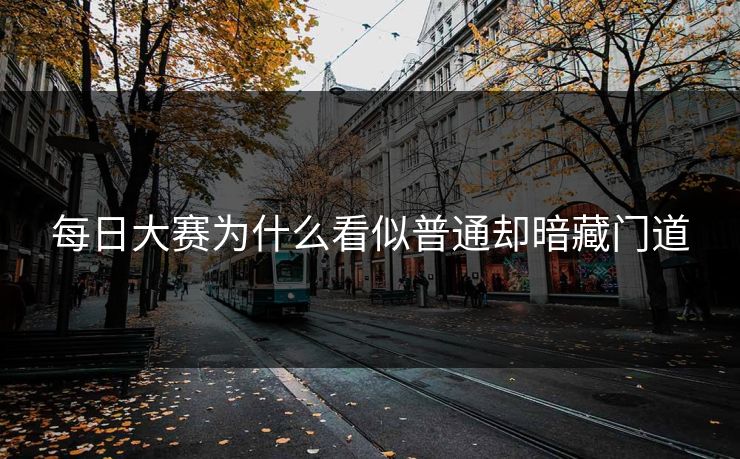 每日大赛为什么看似普通却暗藏门道