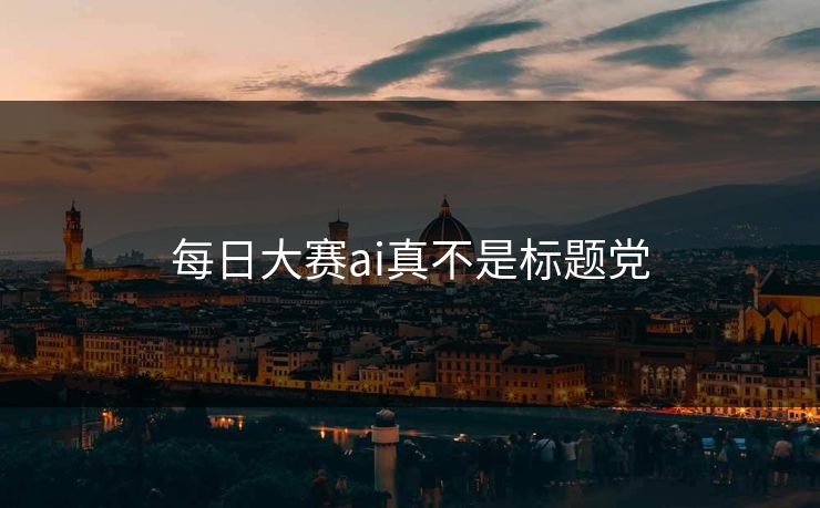 每日大赛ai真不是标题党 每日大赛ai真不是标题党