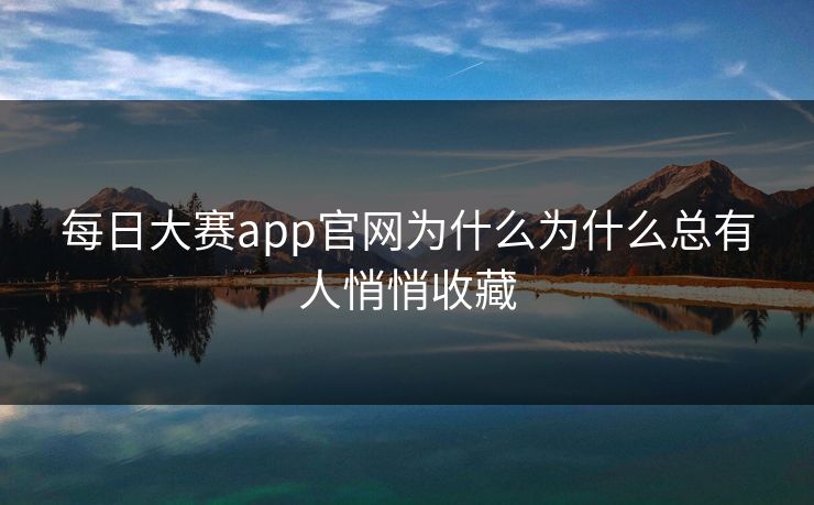 每日大赛app官网为什么为什么总有人悄悄收藏