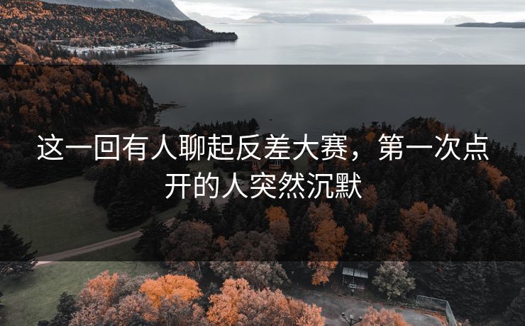 这一回有人聊起反差大赛，第一次点开的人突然沉默