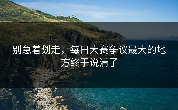 别急着划走，每日大赛争议最大的地方终于说清了
