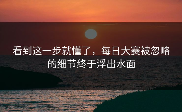 看到这一步就懂了，每日大赛被忽略的细节终于浮出水面