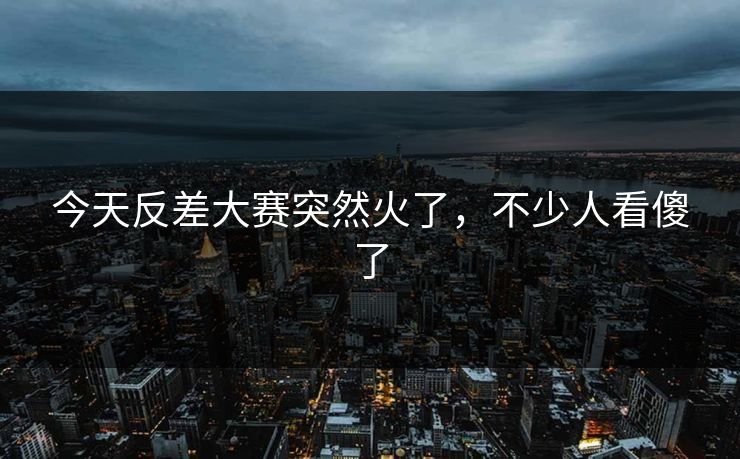 今天反差大赛突然火了，不少人看傻了