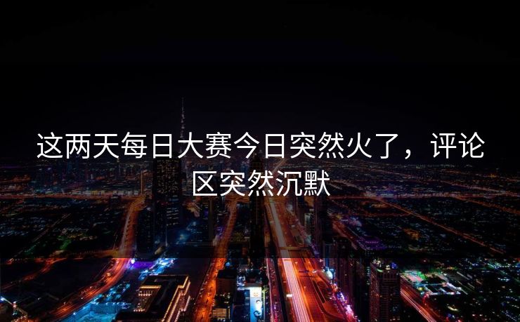这两天每日大赛今日突然火了，评论区突然沉默