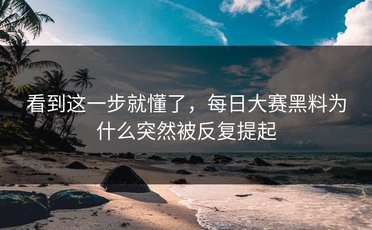 看到这一步就懂了，每日大赛黑料为什么突然被反复提起