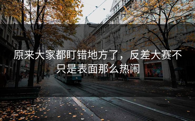 原来大家都盯错地方了，反差大赛不只是表面那么热闹