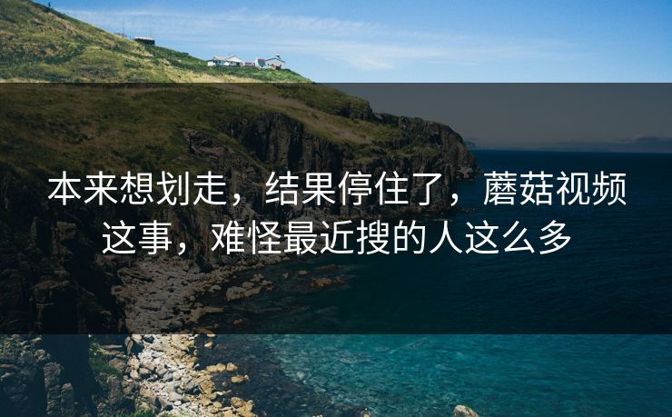 本来想划走，结果停住了，蘑菇视频这事，难怪最近搜的人这么多