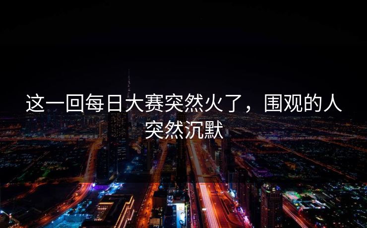 这一回每日大赛突然火了，围观的人突然沉默