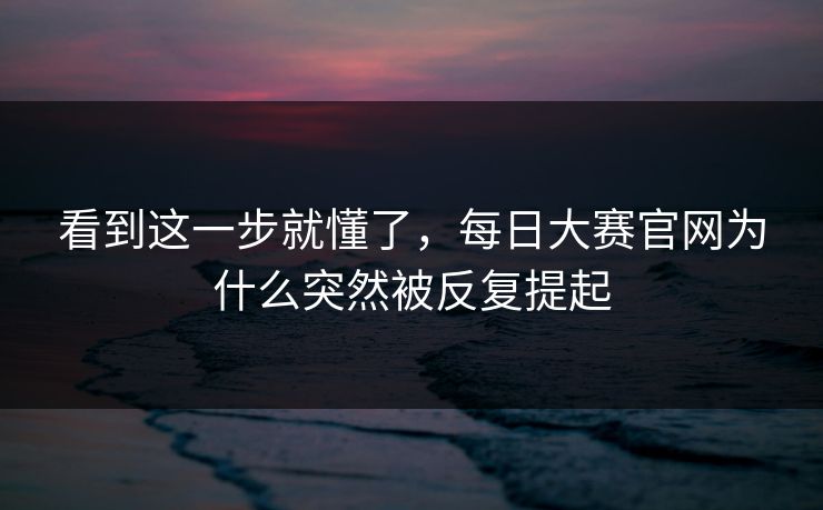 看到这一步就懂了，每日大赛官网为什么突然被反复提起