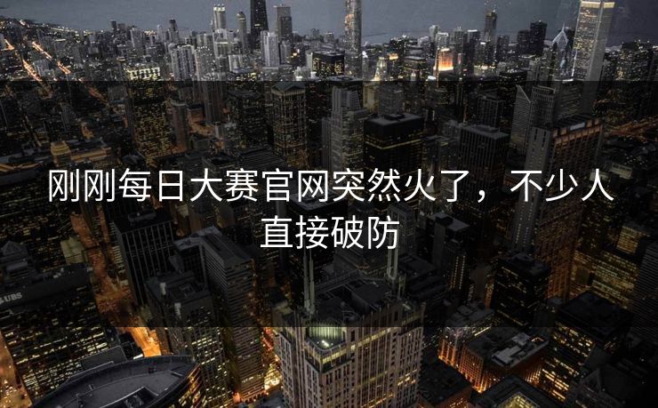 刚刚每日大赛官网突然火了，不少人直接破防