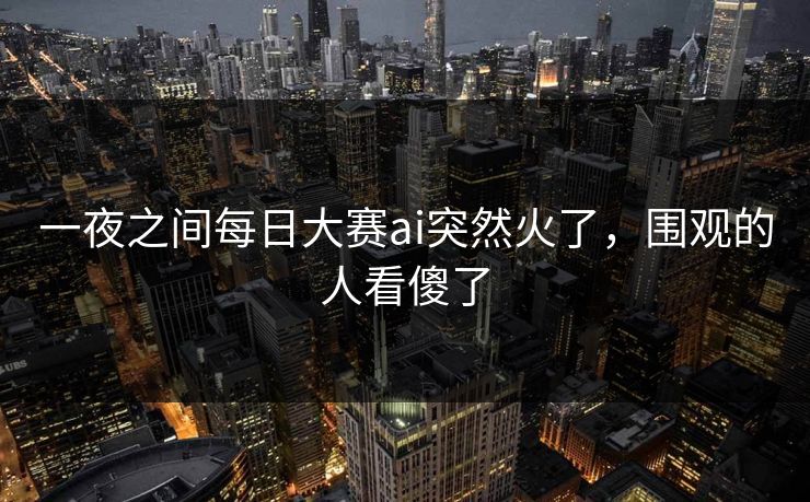一夜之间每日大赛ai突然火了，围观的人看傻了