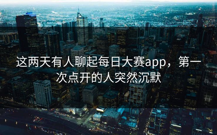 这两天有人聊起每日大赛app，第一次点开的人突然沉默