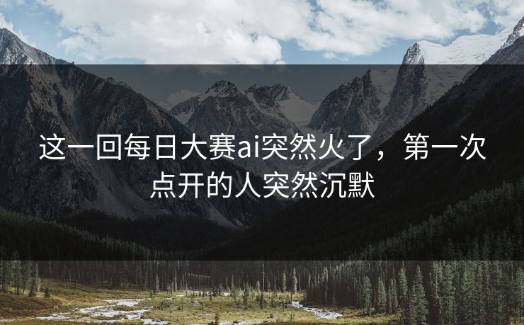 这一回每日大赛ai突然火了，第一次点开的人突然沉默