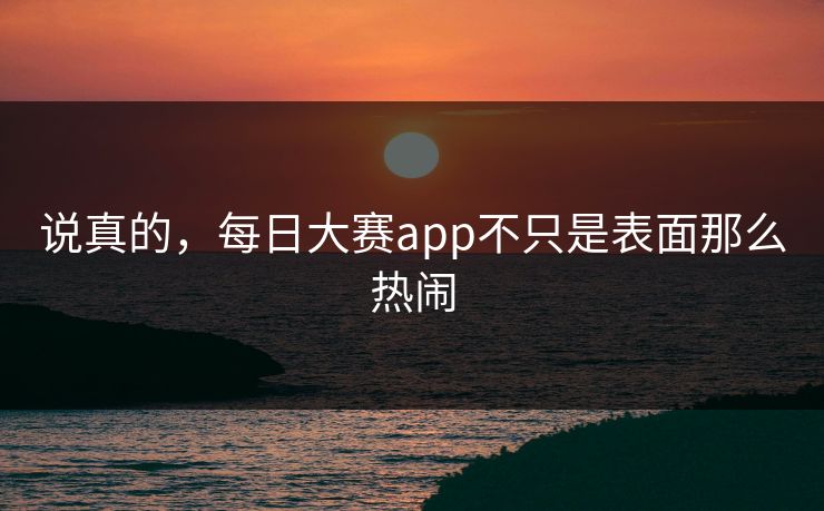说真的，每日大赛app不只是表面那么热闹