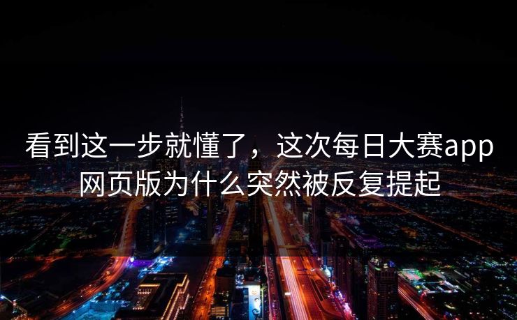 看到这一步就懂了，这次每日大赛app网页版为什么突然被反复提起